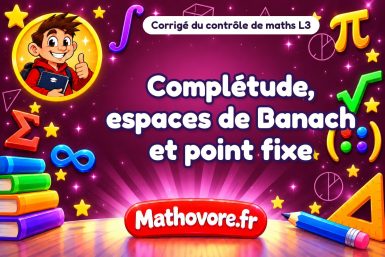 Corrigé du contrôle de maths L3 : complétude, espaces de Banach et point fixe
